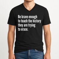 Be Brave Enough To Teach The History They Are Trying To Erase V-Neck T-Shirt
