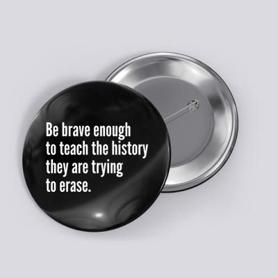 Be Brave Enough To Teach The History They Are Trying To Erase Button