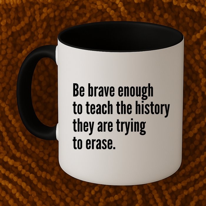 Be Brave Enough To Teach The History They Are Trying To Erase Mug