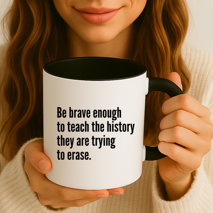 Be Brave Enough To Teach The History They Are Trying To Erase Mug