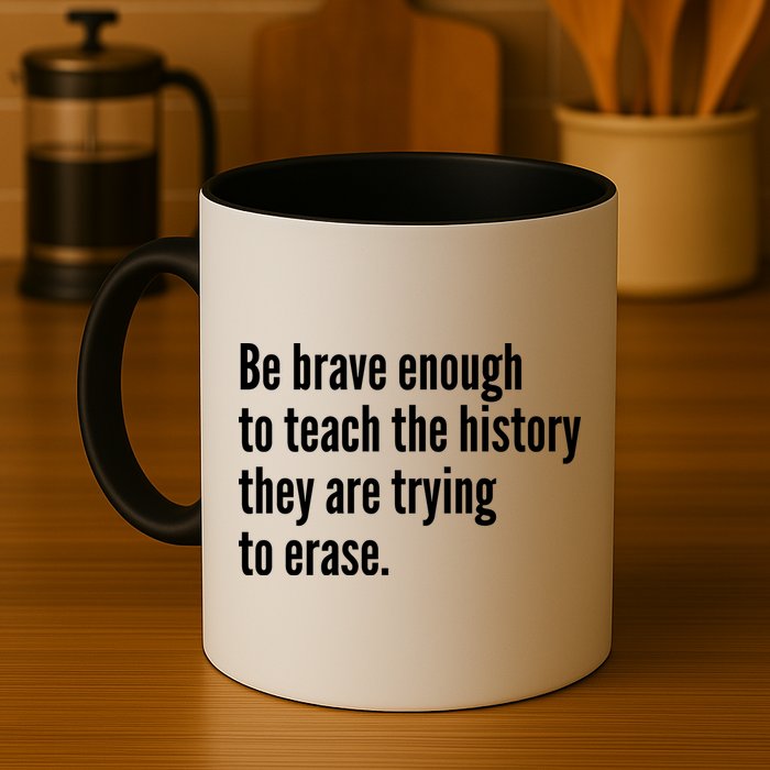 Be Brave Enough To Teach The History They Are Trying To Erase Mug