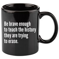 Be Brave Enough To Teach The History They Are Trying To Erase 11oz C Handle Ceramic Mug