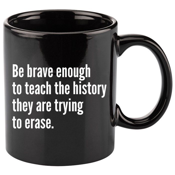 Be Brave Enough To Teach The History They Are Trying To Erase 11oz C Handle Ceramic Mug