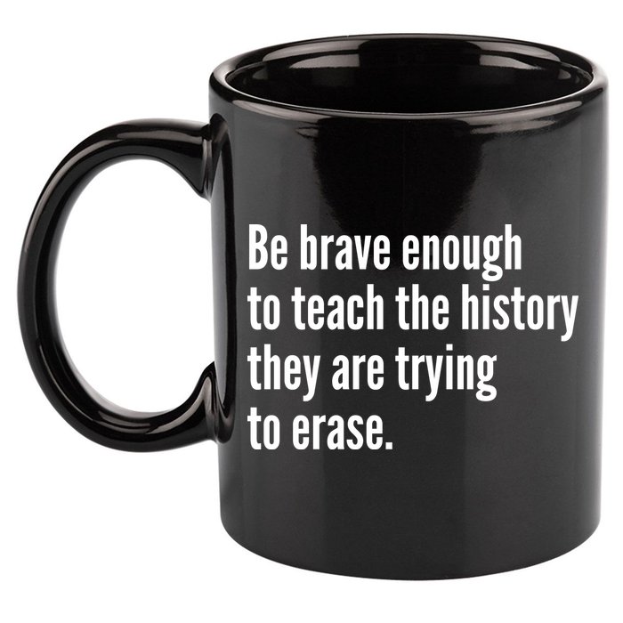 Be Brave Enough To Teach The History They Are Trying To Erase 11oz C Handle Ceramic Mug