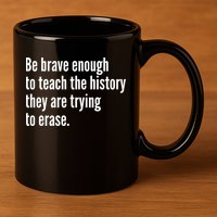 Be Brave Enough To Teach The History They Are Trying To Erase 11oz C Handle Ceramic Mug