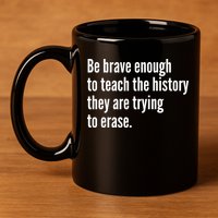Be Brave Enough To Teach The History They Are Trying To Erase 11oz C Handle Ceramic Mug
