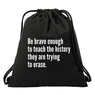 Be Brave Enough To Teach The History They Are Trying To Erase Drawstring Bag