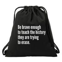 Be Brave Enough To Teach The History They Are Trying To Erase Drawstring Bag