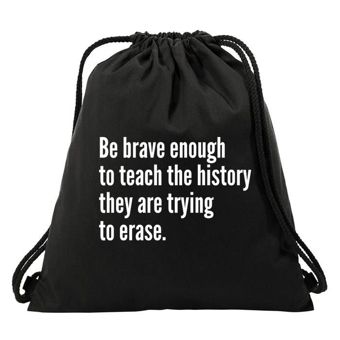 Be Brave Enough To Teach The History They Are Trying To Erase Drawstring Bag