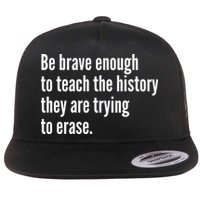 Be Brave Enough To Teach The History They Are Trying To Erase Flatbill Hat