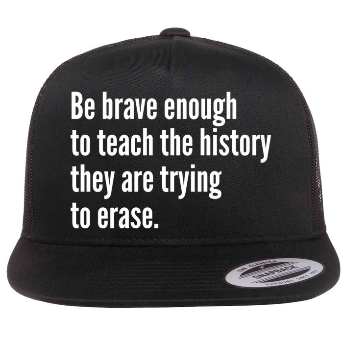 Be Brave Enough To Teach The History They Are Trying To Erase Flatbill Hat