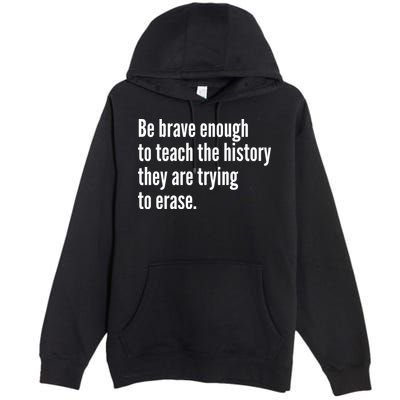 Be Brave Enough To Teach The History They Are Trying To Erase Premium Pullover Hoodie