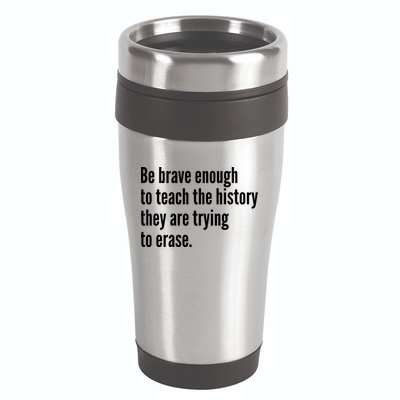 Be Brave Enough To Teach The History They Are Trying To Erase 16oz Travel Tumbler