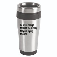 Be Brave Enough To Teach The History They Are Trying To Erase 16oz Travel Tumbler