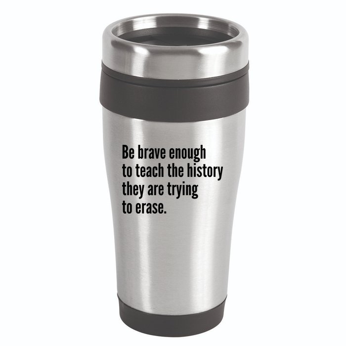 Be Brave Enough To Teach The History They Are Trying To Erase 16oz Travel Tumbler