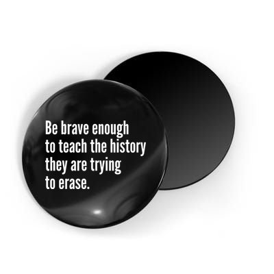 Be Brave Enough To Teach The History They Are Trying To Erase Magnet