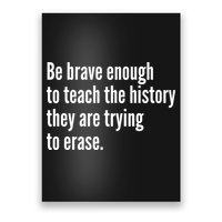 Be Brave Enough To Teach The History They Are Trying To Erase Poster