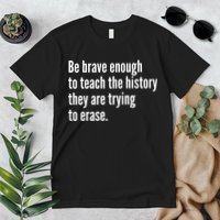 Be Brave Enough To Teach The History They Are Trying To Erase Premium T-Shirt