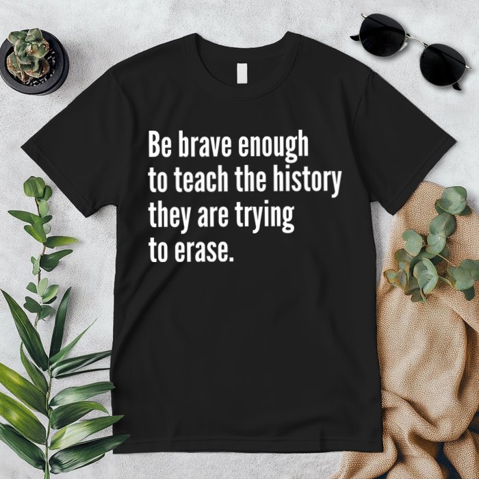Be Brave Enough To Teach The History They Are Trying To Erase Premium T-Shirt