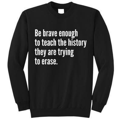 Be Brave Enough To Teach The History They Are Trying To Erase Tall Sweatshirt