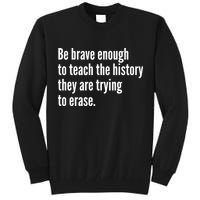 Be Brave Enough To Teach The History They Are Trying To Erase Tall Sweatshirt
