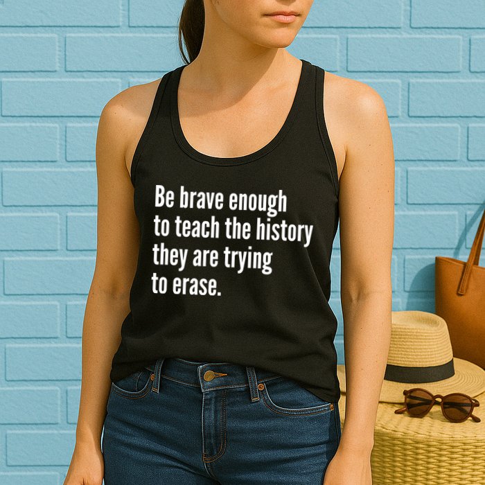Be Brave Enough To Teach The History They Are Trying To Erase Womens Tank Top