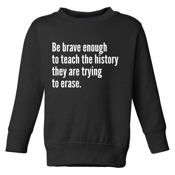 Be Brave Enough To Teach The History They Are Trying To Erase Toddler Sweatshirt