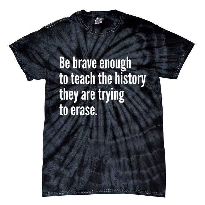 Be Brave Enough To Teach The History They Are Trying To Erase Tie-Dye T-Shirt