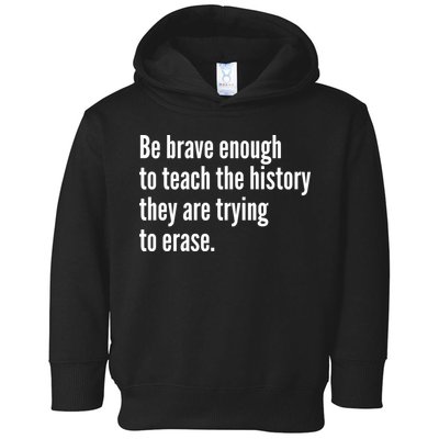 Be Brave Enough To Teach The History They Are Trying To Erase Toddler Hoodie