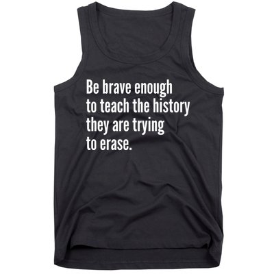 Be Brave Enough To Teach The History They Are Trying To Erase Tank Top