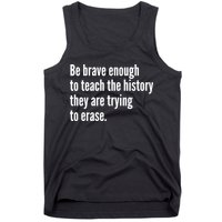 Be Brave Enough To Teach The History They Are Trying To Erase Tank Top