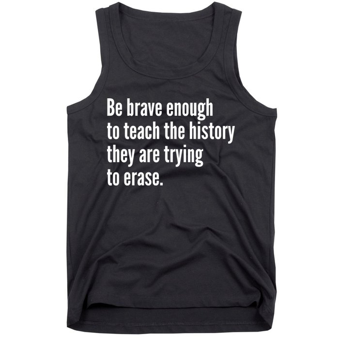 Be Brave Enough To Teach The History They Are Trying To Erase Tank Top