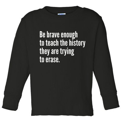 Be Brave Enough To Teach The History They Are Trying To Erase Toddler Long Sleeve Shirt