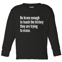 Be Brave Enough To Teach The History They Are Trying To Erase Toddler Long Sleeve Shirt