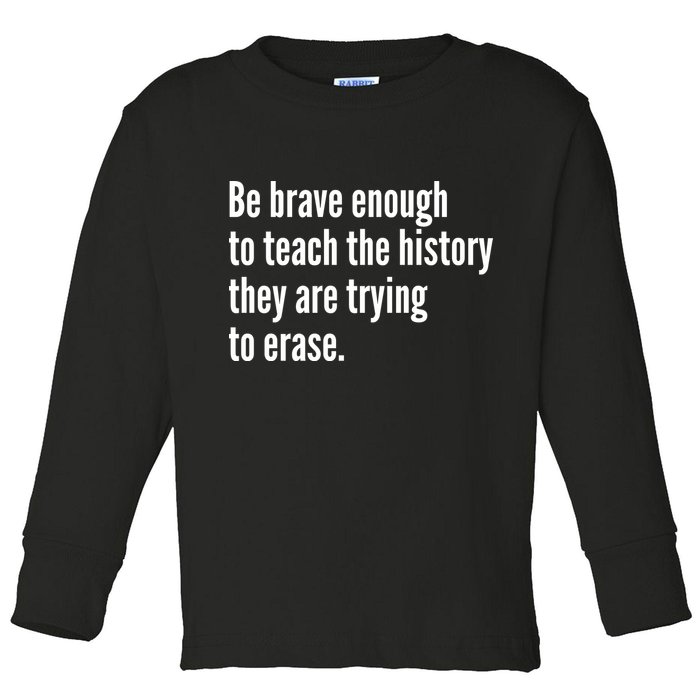 Be Brave Enough To Teach The History They Are Trying To Erase Toddler Long Sleeve Shirt