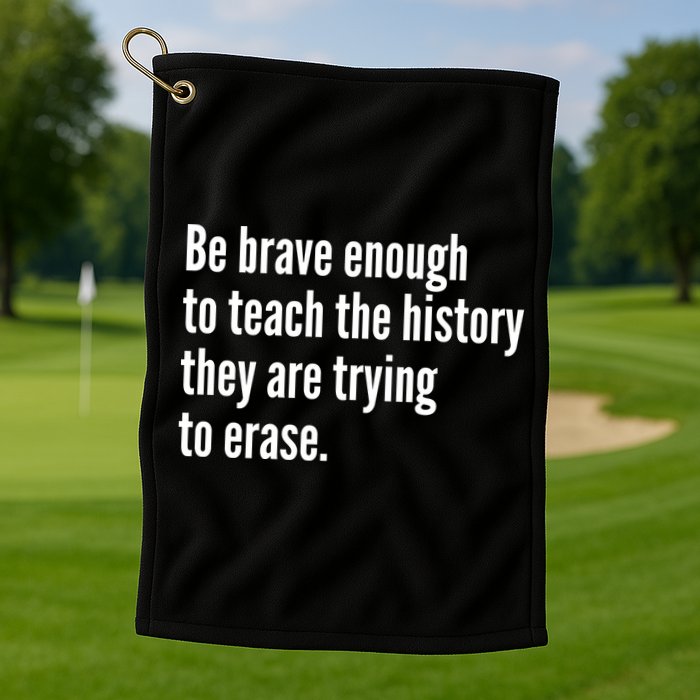 Be Brave Enough To Teach The History They Are Trying To Erase Golf Towel