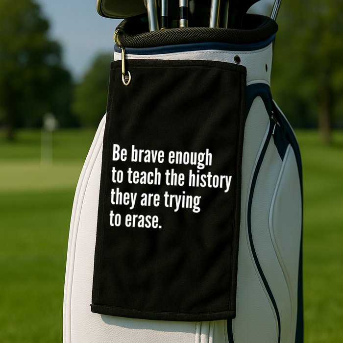 Be Brave Enough To Teach The History They Are Trying To Erase Golf Towel