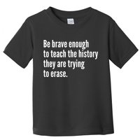 Be Brave Enough To Teach The History They Are Trying To Erase Toddler T-Shirt
