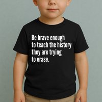 Be Brave Enough To Teach The History They Are Trying To Erase Toddler T-Shirt