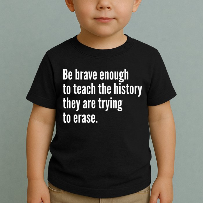 Be Brave Enough To Teach The History They Are Trying To Erase Toddler T-Shirt