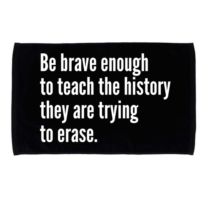 Be Brave Enough To Teach The History They Are Trying To Erase Microfiber Hand Towel