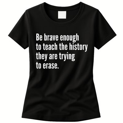 Be Brave Enough To Teach The History They Are Trying To Erase Womens T-Shirt