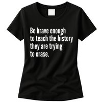 Be Brave Enough To Teach The History They Are Trying To Erase Womens T-Shirt