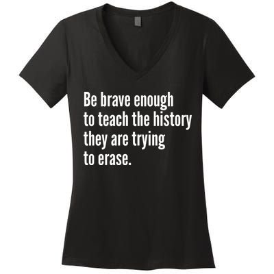 Be Brave Enough To Teach The History They Are Trying To Erase Women's V-Neck T-Shirt
