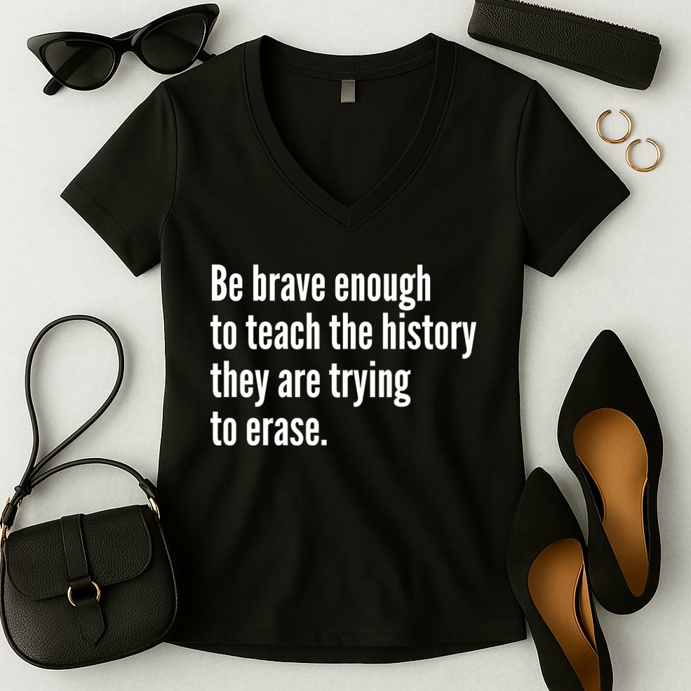 Be Brave Enough To Teach The History They Are Trying To Erase Women's V-Neck T-Shirt