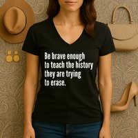 Be Brave Enough To Teach The History They Are Trying To Erase Women's V-Neck T-Shirt