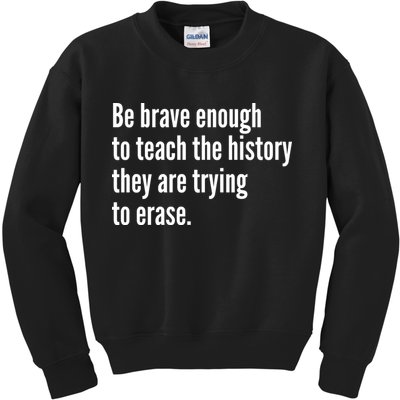 Be Brave Enough To Teach The History They Are Trying To Erase Kids Sweatshirt