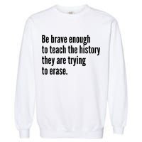 Be Brave Enough To Teach The History They Are Trying To Erase Garment-Dyed Sweatshirt