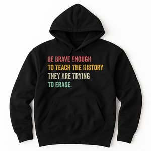 Be Brave Enough To Teach The History They Are Trying Erase Hoodie