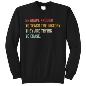 Be Brave Enough To Teach The History They Are Trying Erase Sweatshirt